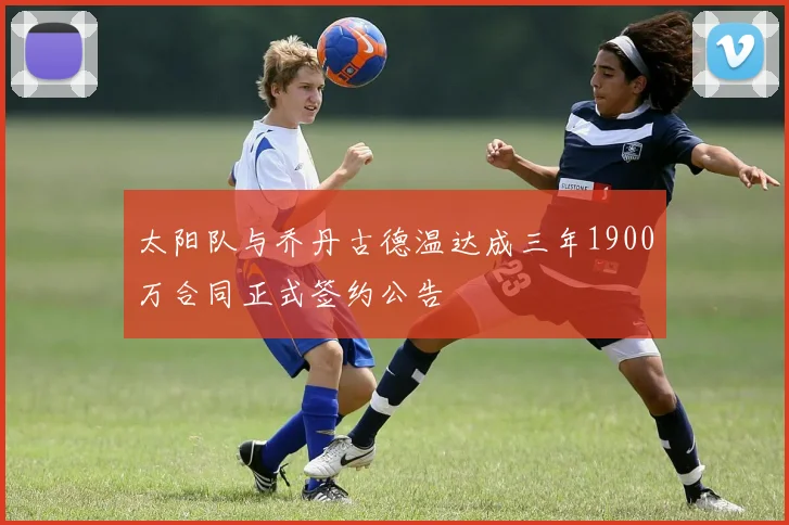 太阳队与乔丹古德温达成三年1900万合同正式签约公告