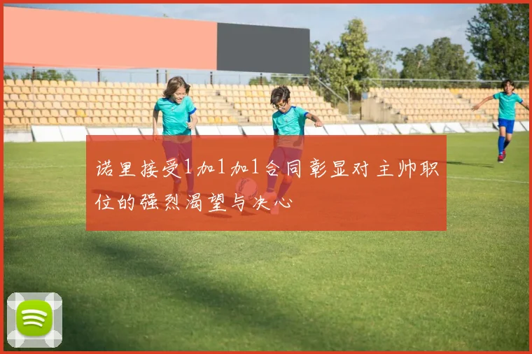 诺里接受1加1加1合同彰显对主帅职位的强烈渴望与决心