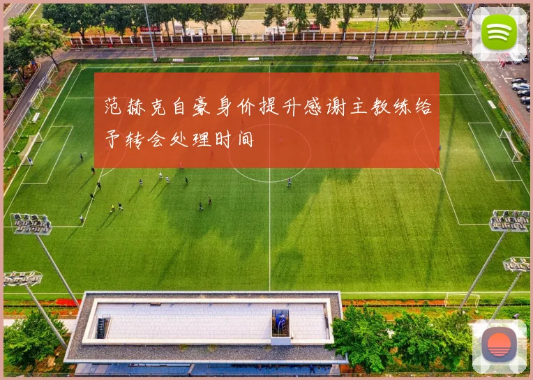 范赫克自豪身价提升感谢主教练给予转会处理时间