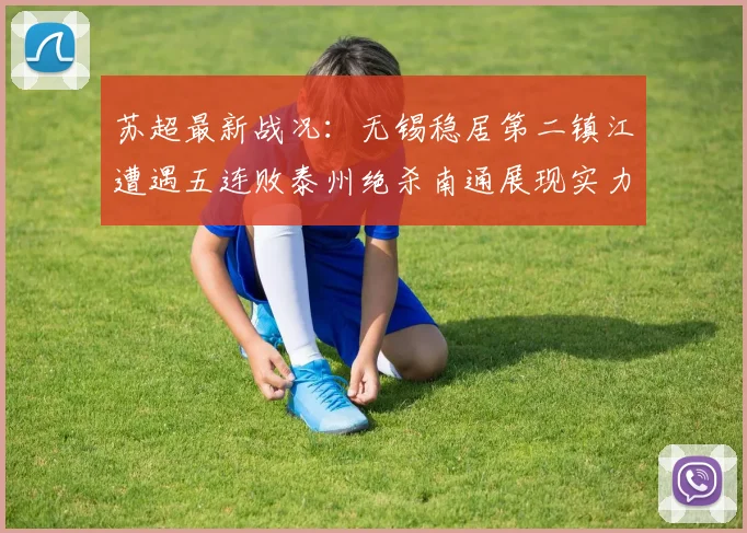 苏超最新战况：无锡稳居第二镇江遭遇五连败泰州绝杀南通展现实力