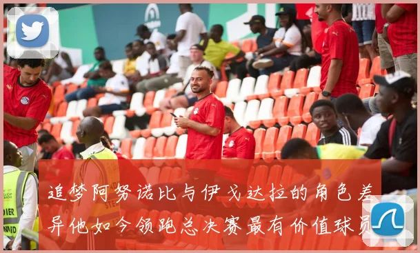 追梦阿努诺比与伊戈达拉的角色差异他如今领跑总决赛最有价值球员