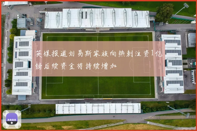 英媒报道刘易斯家族向热刺注资1亿镑后续资金将持续增加