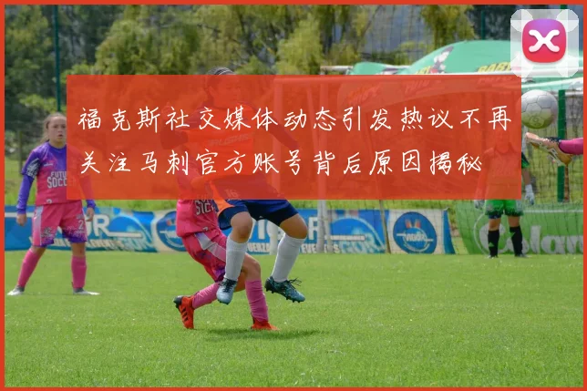 福克斯社交媒体动态引发热议不再关注马刺官方账号背后原因揭秘