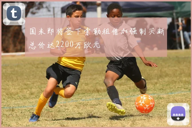 国米即将签下索勒租借加强制买断总价达2200万欧元