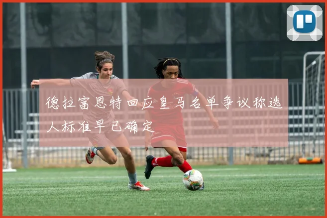 德拉富恩特回应皇马名单争议称选人标准早已确定