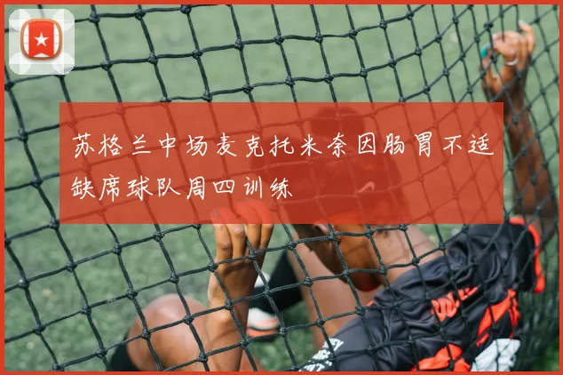 苏格兰中场麦克托米奈因肠胃不适缺席球队周四训练