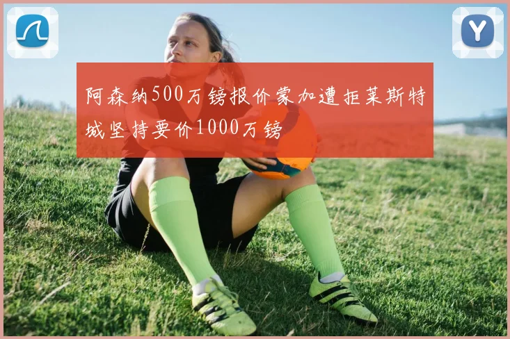 阿森纳500万镑报价蒙加遭拒莱斯特城坚持要价1000万镑