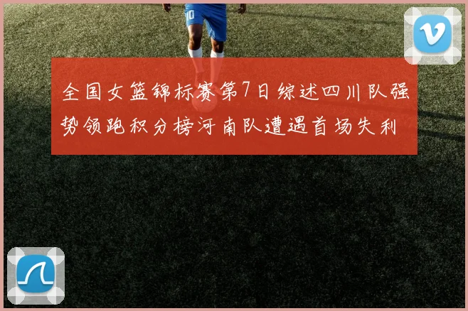 全国女篮锦标赛第7日综述四川队强势领跑积分榜河南队遭遇首场失利