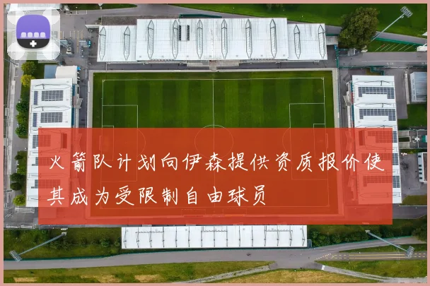 火箭队计划向伊森提供资质报价使其成为受限制自由球员